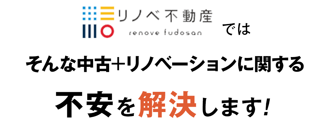 リノベ不動産ではそんな中古+リノベーションに関する不安を解決します！