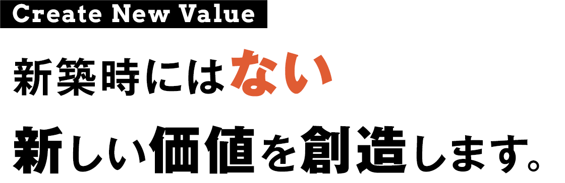 新築時にはない新しい価値を創造します。